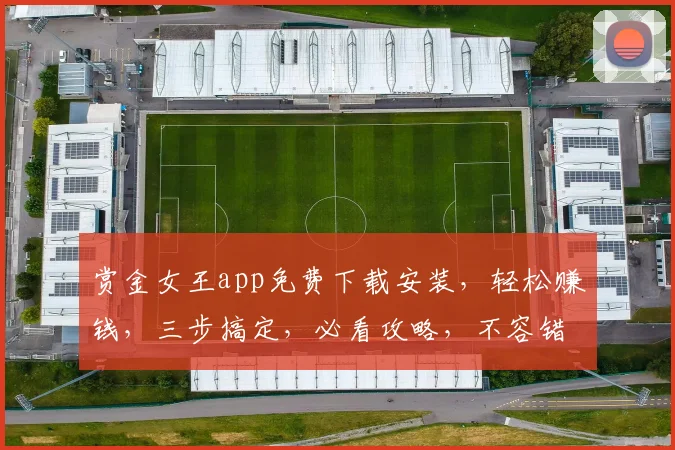 赏金女王app免费下载安装，轻松赚钱，三步搞定，必看攻略，不容错过，快行动